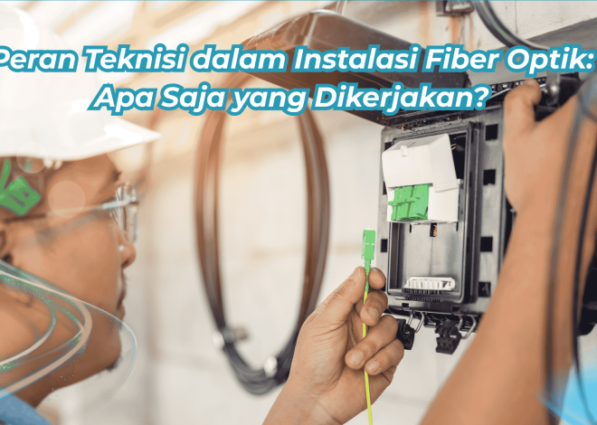 Peran Teknisi dalam Instalasi Fiber Optik: Apa Saja yang Dikerjakan?