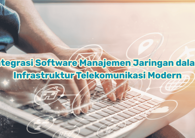 Integrasi Software Manajemen Jaringan dalam Infrastruktur Telekomunikasi Modern